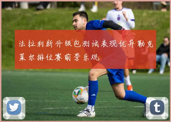 法拉利新升级包测试表现优异勒克莱尔排位赛前景乐观